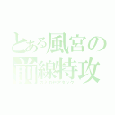 とある風宮の前線特攻（カミカゼアタック）