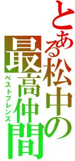 とある松中の最高仲間（ベストフレンズ）