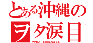 とある沖縄のヲタ涙目（マクロスＦを放送しなかった）