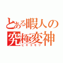 とある暇人の究極変神（ヒキコモリ）