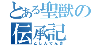 とある聖獣の伝承記（ごしんでんき）