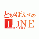 とあるぼんずのＬＩＮＥ（ＢＡＮ記録）