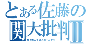 とある佐藤の関大批判Ⅱ（関大なんて老人ホームやで）