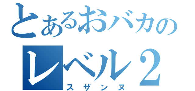 とあるおバカのレベル２（スザンヌ）