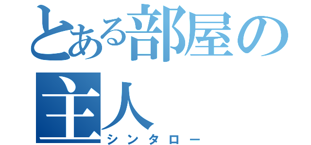 とある部屋の主人（シンタロー）