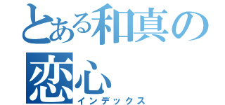 とある和真の恋心（インデックス）