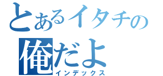 とあるイタチの俺だよ（インデックス）