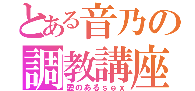 とある音乃の調教講座（愛のあるｓｅｘ）