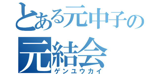 とある元中子の元結会（ゲンユウカイ）