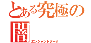 とある究極の闇（エンシャントダーク）