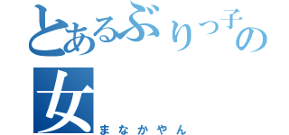 とあるぶりっ子の女（まなかやん）