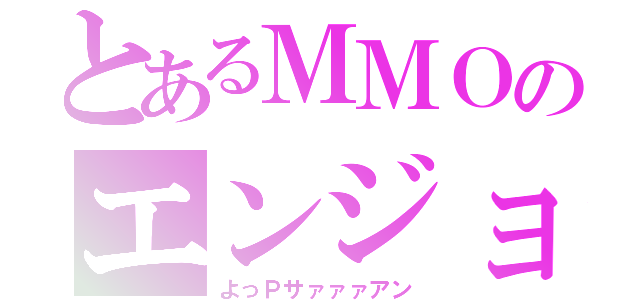 とあるＭＭＯのエンジョイ勢（よっＰサァァァアン）