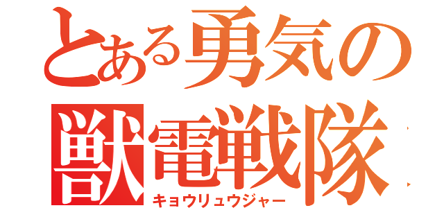 とある勇気の獣電戦隊（キョウリュウジャー）