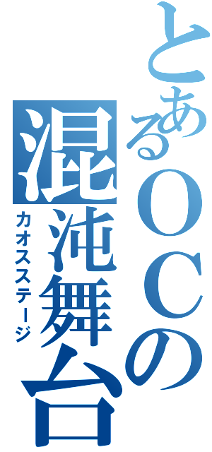 とあるＯＣの混沌舞台（カオスステージ）