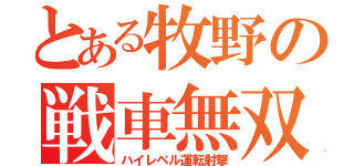 とある牧野の戦車無双（ハイレベル運転射撃）