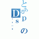 とあるｐのＤｓ（Ｉｙ［ｇ）