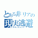 とある非リアの現実逃避（デタッチメント）