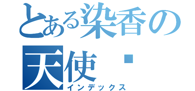 とある染香の天使璇（インデックス）