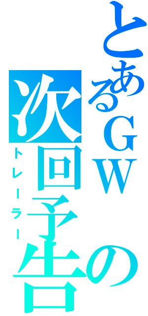 とあるＧＷ の次回予告（トレーラー）