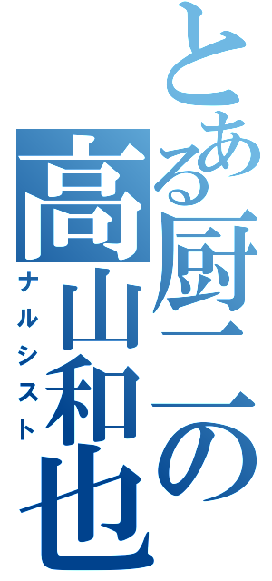 とある厨二の高山和也（ナルシスト）