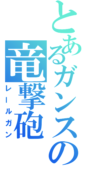 とあるガンスの竜撃砲（レールガン）