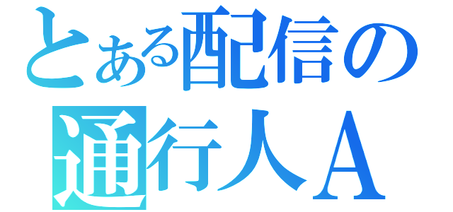 とある配信の通行人Ａ（）