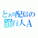 とある配信の通行人Ａ（）