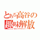 とある高谷の趣味解放（セカンドアカウント）