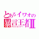 とあるイワオの暴言王者Ⅱ（デストロイアー）