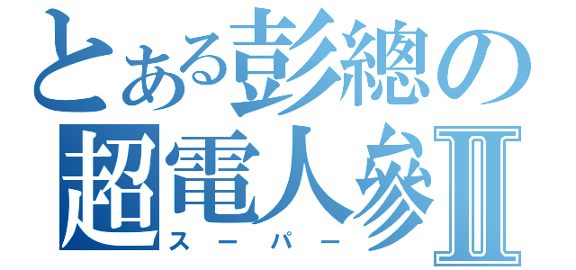 とある彭總の超電人參Ⅱ（スーパー）