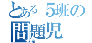 とある５班の問題児（俺）