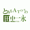 とあるＡＴＯＳの田中一永（宇都宮型ＡＴＯＳ）