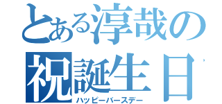 とある淳哉の祝誕生日（ハッピーバースデー）