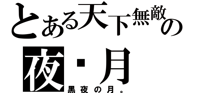 とある天下無敵の夜‧月（黑夜の月。）