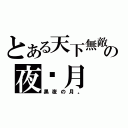 とある天下無敵の夜‧月（黑夜の月。）