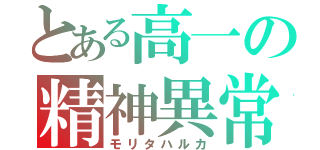 とある高一の精神異常者（モリタハルカ）