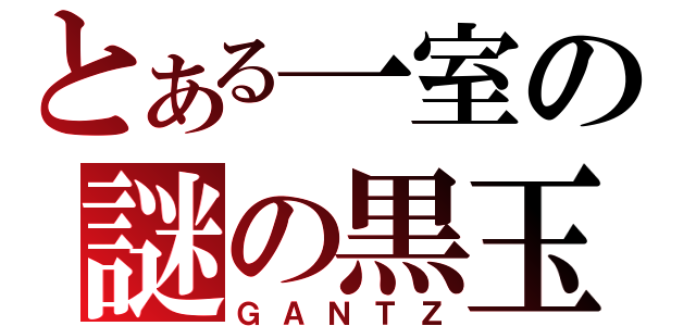 とある一室の謎の黒玉（ＧＡＮＴＺ）