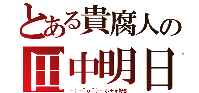 とある貴腐人の田中明日香（┌（┌＾ｏ＾）┐ホモォ好き）