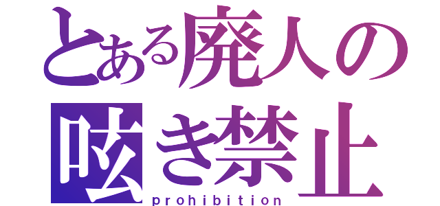 とある廃人の呟き禁止（ｐｒｏｈｉｂｉｔｉｏｎ）