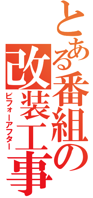 とある番組の改装工事（ビフォーアフター）