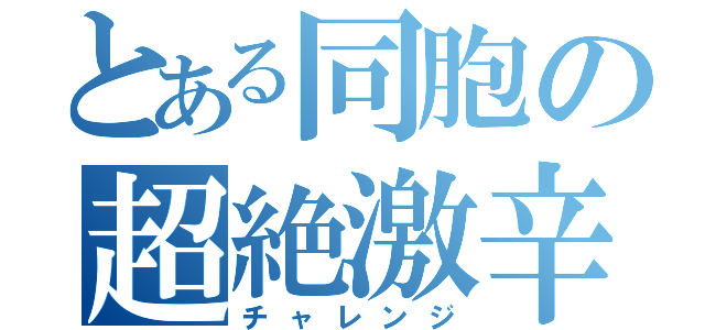 とある同胞の超絶激辛（チャレンジ）