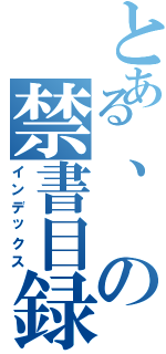 とある、の禁書目録（インデックス）