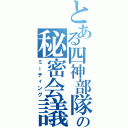 とある四神部隊の秘密会議（ミーティング）