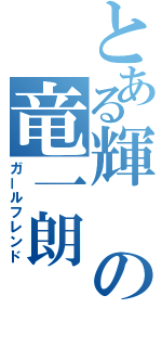 とある輝の竜一朗（ガールフレンド）