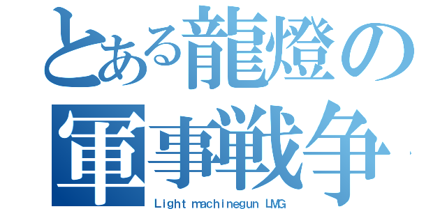 とある龍燈の軍事戦争（Ｌｉｇｈｔ ｍａｃｈｉｎｅｇｕｎ ＬＭＧ）