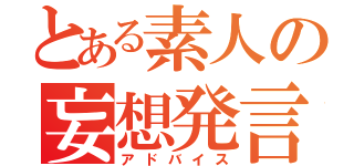 とある素人の妄想発言（アドバイス）