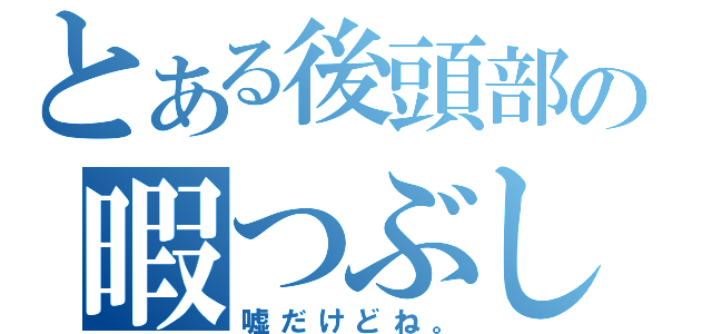 とある後頭部の暇つぶし（嘘だけどね。）