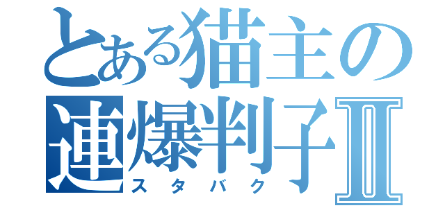 とある猫主の連爆判子Ⅱ（スタバク）