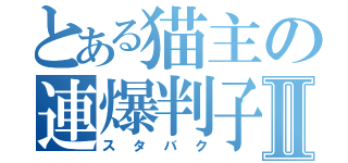 とある猫主の連爆判子Ⅱ（スタバク）