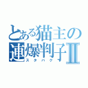 とある猫主の連爆判子Ⅱ（スタバク）